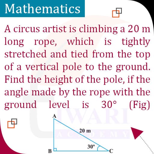 A circus artist is climbing a 20 m long rope, which is tightly stretched  and tied from the top of a vertical pole to the ground. Find the height of  the pole